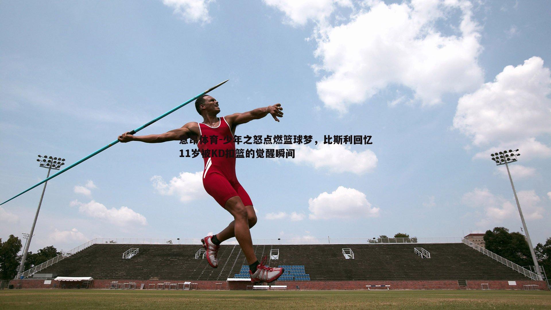 少年之怒点燃篮球梦，比斯利回忆11岁被KD扣篮的觉醒瞬间